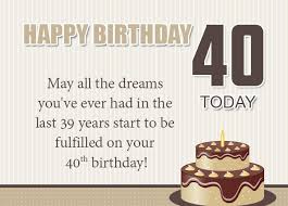 Your 40th birthday is the other step towards your accomplishments you've implanted in your early 30's. 120 Best Happy 40th Birthday Wishes And Messages