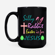 The tombs of easter preparation. Silly Rabbit Easter Is For Jesus Christian Coffee Mug Christ Follower Life