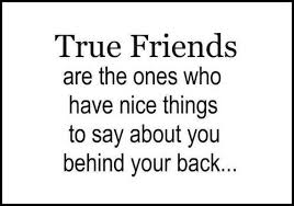 True Friends Are The Ones Who Have Nice Things To Say About You Behind Your Back Quote Friends Quotes Best Friend Quotes True Friends