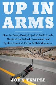Up In Arms How The Bundy Family Hijacked Public Lands Outfoxed The Federal Government And Ignited America S Patriot Militia Movement Temple John 9781946885951 Amazon Com Books