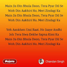Main Jis Din Bhula Doon Tera Pyar Dil Se Woh Din Nojoto Meri dharkano mein mohabbat hai teri meri zindgi ab amaanat hai teri tamanna hai jin raaston per chalay tu nishaan ho wper meri bandgi ka. main jis din bhula doon tera pyar dil