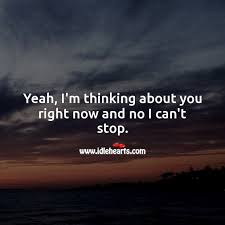 I can't stop thinking of you why must we be apart come back and give your love to me once again and stop this aching in my heart. Yeah I M Thinking About You Right Now And No I Can T Stop Idlehearts