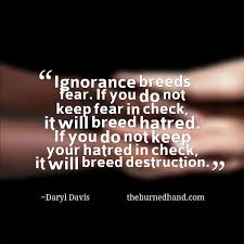 Love breeds sacrifice… which in turn breeds hatred… then you can know pain. Quotes About Fear And Ignorance 87 Quotes