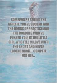 Somewhere Behind The Athlete You Ve Become And The Hours Of Practice And The Coaches Who Ve Push Never Look Back Quotes Swimming Motivation Looking Back Quotes