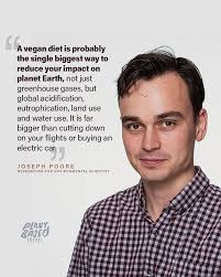 Environmental scientist and researcher Joseph Poore states that switching  to a vegan diet will have a more positive impact