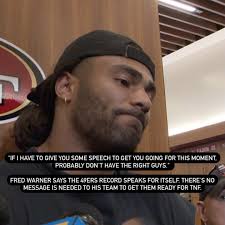 “If I have to give you some speech to get you going for this moment,  probably don’t have the right guys.” , Fred Warner says the 49ers record  speaks for itself. There’s no message is needed to his ...
