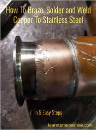 Soldering copper and brass metals can be challenging, but here in our employee studio, we use base metal for many projects. How To Solder Braze And Weld Stainless Steel To Copper In 5 Easy Steps Learn To Moonshine