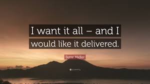 Maybe you would like to learn more about one of these? Bette Midler Quote I Want It All And I Would Like It Delivered