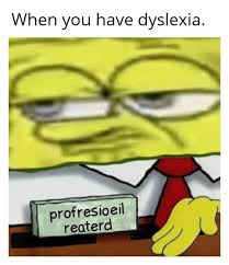 A new take on the ol' dyslexia meme. Dyslexia Hit In Memes