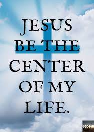 Jesus Be The Center Of My Life Praise God Bible Inspiration God The Father