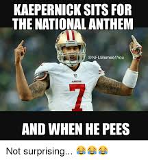 Kaepernick Sits For The National Anthem Riddell Nfl Memes4you And When He Pees Not Surprising Nfl Meme On Me Me