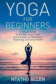 Hatha yoga originally meant the physical practice of yoga, the poses rather than the breathing exercises. Yoga For Beginners A Simple Guide To The Best Yoga Styles And Exercises For Relaxation Stretching And Good Health Kindle Edition By Allen Ntathu Whipham Jamie Health Fitness Dieting Kindle