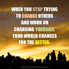 It's not at all unliking yourself. When You Stop Trying To Change Others And Work On Changing Yourself Your World Changes For The Better How To Better Yourself Powerful Words Stop Trying