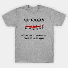The Kurgan It S Better To Burn Out Than To Fade Away The Kurgan T Shirt Teepublic
