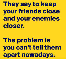 Keep your friends close and your enemies closer. They Say To Keep Your Friends Close And Your Enemies Closer The Problem Is You Can Ttell Them Apart Nowadays Friends Meme On Me Me