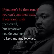 If You Can T Fly Then Run If You Can T Run Then Walk If You Can T Walk Then Crawl But Whateve Inspirational Quotes Inspirational Words Martin Luther King Jr
