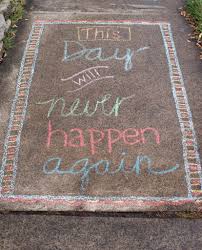 Sidewalk Chalk This Day Will Never Happen Again Sidewalk Chalk Art Chalk Art Quotes Sidewalk Chalk