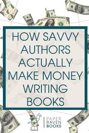 How Savvy Authors Actually Make Money Writing Books Paper Raven Books In 2020 Make Money Writing Writing A Book Writing Childrens Books