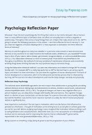 Yes, you should tell your readers about the things you have done or seen, but it will be nice if you add your own judgments about certain life issues in the personal reflection paper. Psychology Reflection Paper Essay Example