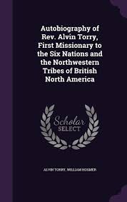 Autobiography Of Rev Alvin Torry First Missionary To The Six Nations And The Northwestern Tribes Of British North America Torry Alvin Hosmer William 9781355861652 Amazon Com Books