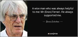 Enzo ferrari quotes or sayings. Bernie Ecclestone Quote A Wise Man Who Was Always Helpful To Me Mr