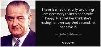 All kinds of things in my flat — even the colour of the walls. Lyndon B Johnson Quote I Have Learned That Only Two Things Are Necessary To