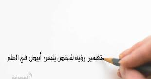 Check spelling or type a new query. ØªÙØ³ÙŠØ± Ø±Ø¤ÙŠØ© Ø´Ø®Øµ ÙŠÙ„Ø¨Ø³ Ø£Ø¨ÙŠØ¶ ÙÙŠ Ø§Ù„Ø­Ù„Ù…