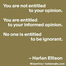 You Are Not Entitled To Your Opinion You Are Entitled To Your Informed Opinion No One Is Entitled To Be Ignorant Harlan Ellison Post By Anveshi On Boldomatic