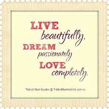 Quote Live Beautiful Dream Passionately Love Completely Love Dream Quotes Dream Quotes Dream Big Quotes