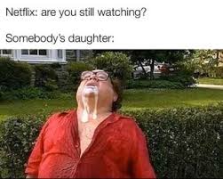Netflix Are You Still Watching Somebody S Daughter Ifunny Memes Funny Memes Reaction Pictures