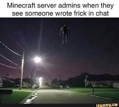 Minecraft Server Admins When They See Someone Wrote Frick In Chat Ifunny Funny Memes Memes Gaming Memes