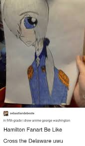 Posted by 11 months ago. Sebastiandebeste In Fifth Grade I Drew Anime George Washington Hamilton Fanart Be Like Anime Meme On Me Me