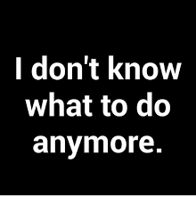 What if i don't want to work anymore? I Don T Know What To Do Anymore Meme On Me Me