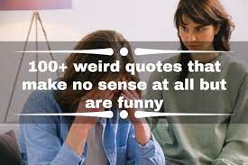 100 Weird Quotes That Make No Sense At All But Are Funny Tuko Co Ke