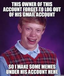 Thats What Happend When You Forget To Log Out Of You Gmail Account From A School Pc 9gag