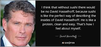 Browse +200.000 popular quotes by author, topic, profession, birthday, and more. David Hasselhoff Quote I Think That Without Sushi There Would Be No David