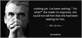 Check spelling or type a new query. Milan Kundera Quote Nothing Yet I Ve Been Waiting For What She Made No