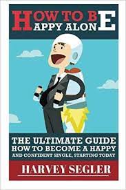 You can go and watch horror movies at midnight that you never were able to do in your previous relationship, because your partner happened to loathe horror movies. How To Be Happy Alone The Ultimate Guide On How To Become A Happy And Confident Single Starting Today Segler Harvey 9781517632045 Amazon Com Books