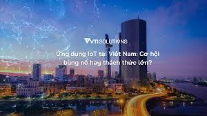 Ứng dụng IoT tại Việt Nam: Cơ hội bùng nổ hay thách thức lớn? - VTI  Solutions