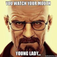 You Watch Your Mouth Young Lady Walter White Breaking Bad Make A Meme