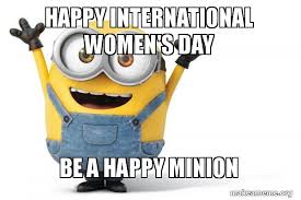To the woman of my dream: Happy International Women S Day Be A Happy Minion Happy Minion Make A Meme