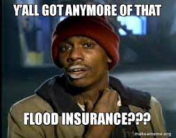Flood insurance can help protect your home and save you money. Y All Got Anymore Of That Flood Insurance Dave Chappelle Junkie Y All Got Anymore Of Make A Meme