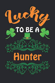 Lucky To Be A hunter: St. Patrick's Day Gift Ideas For hunter/Blank Lined  Journal or Notebook Birthday Gift For Irish hunter & Women's or Men's To  Write Stories Memory With Her Work :