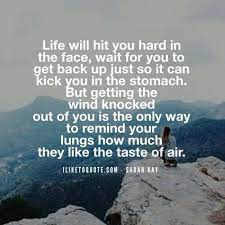 Life Will Hit You Hard In The Face Wait For You To Get Back Up Just So It Can Kick You In The Stomach But Getting The Win Face Quotes Hard