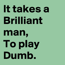 It Takes A Brilliant Man To Play Dumb Post By Gosryda On Boldomatic