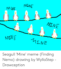 Finding nemo seagulls chasing the pelican shouting mine mine mine mine mine mine. Nne Mine Mine Ntme 1ine Seagull Mine Meme Finding Nemo Drawing By Wyllastep Drawception Finding Nemo Meme On Me Me