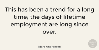 Best trends quotes selected by thousands of our users! Marc Andreesen This Has Been A Trend For A Long Time The Days Of Lifetime Quotetab