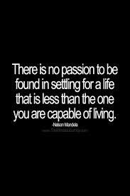 There Is No Passion To Be Found In Settling For A Life That Is Less Than The One You Are Capable Of Living Nelson Mandela The Mindset Journey In 2020