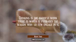 Thinking Is The Hardest Work There Is Which Is Probably The Reason Why So Few Engage In It Hoopoequotes