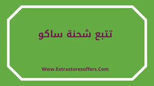 ساكو تتبع الطلب منذ البداية وحتى وصوله إليك المدونة Extrastoresoffers